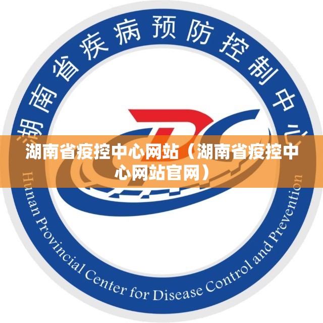 湖南省疫控中心网站（湖南省疫控中心网站官网）