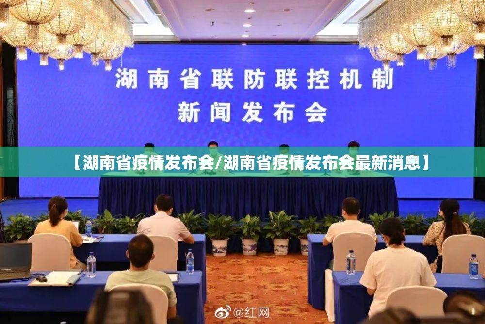 【湖南省疫情发布会/湖南省疫情发布会最新消息】