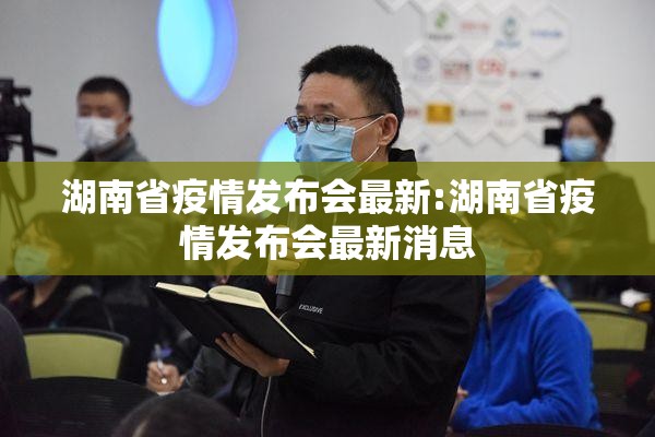 湖南省疫情发布会最新:湖南省疫情发布会最新消息