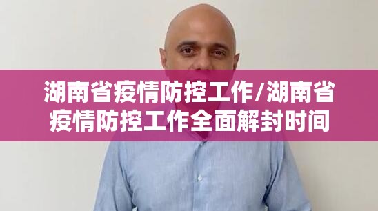 湖南省疫情防控工作/湖南省疫情防控工作全面解封时间