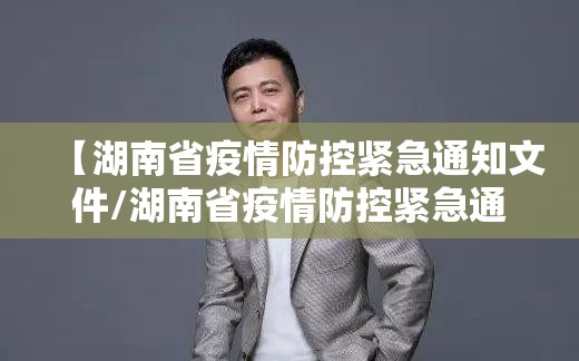 【湖南省疫情防控紧急通知文件/湖南省疫情防控紧急通知文件最新】