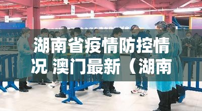 湖南省疫情防控情况 澳门最新（湖南省疫情防控情况 澳门最新消息）