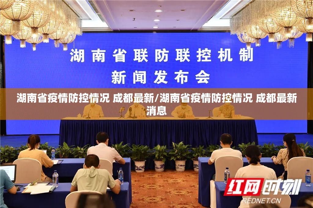 湖南省疫情防控情况 成都最新/湖南省疫情防控情况 成都最新消息