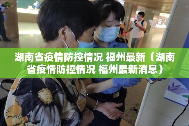 湖南省疫情防控情况 福州最新（湖南省疫情防控情况 福州最新消息）