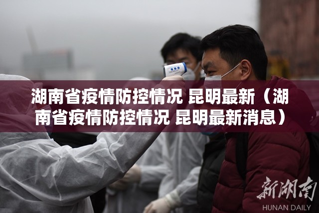 湖南省疫情防控情况 昆明最新（湖南省疫情防控情况 昆明最新消息）