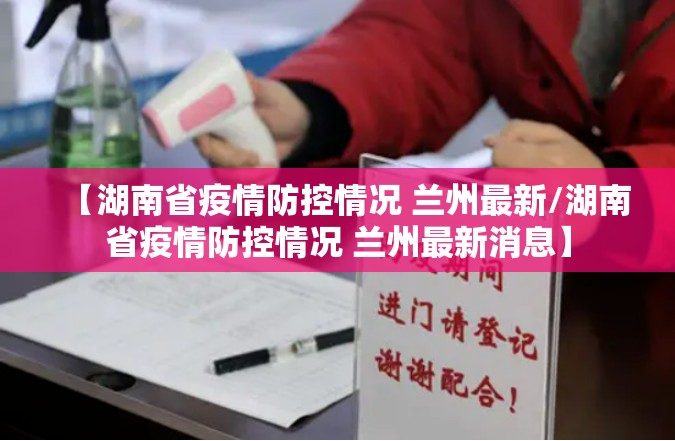 【湖南省疫情防控情况 兰州最新/湖南省疫情防控情况 兰州最新消息】