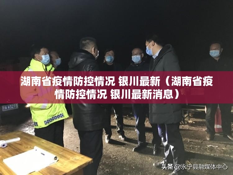 湖南省疫情防控情况 银川最新（湖南省疫情防控情况 银川最新消息）