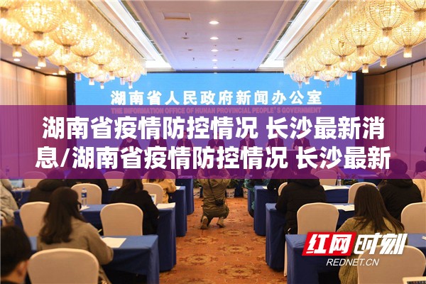 湖南省疫情防控情况 长沙最新消息/湖南省疫情防控情况 长沙最新