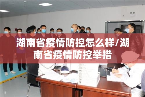 湖南省疫情防控怎么样/湖南省疫情防控举措