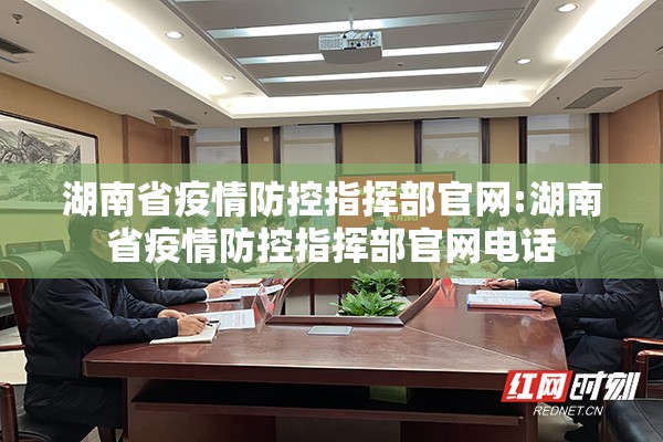 湖南省疫情防控指挥部官网:湖南省疫情防控指挥部官网电话