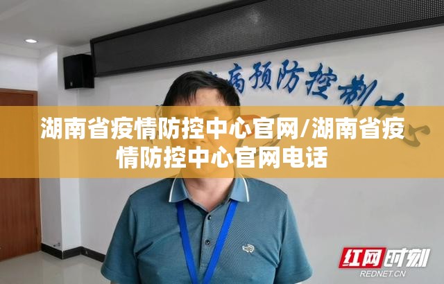 湖南省疫情防控中心官网/湖南省疫情防控中心官网电话