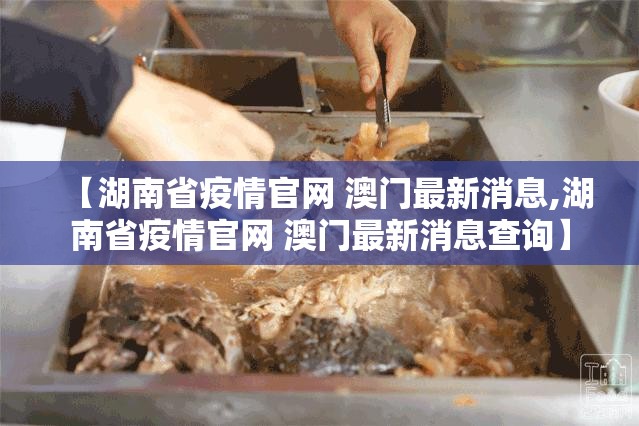 【湖南省疫情官网 澳门最新消息,湖南省疫情官网 澳门最新消息查询】