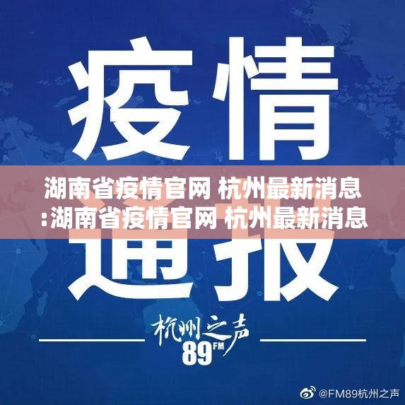 湖南省疫情官网 杭州最新消息:湖南省疫情官网 杭州最新消息通知