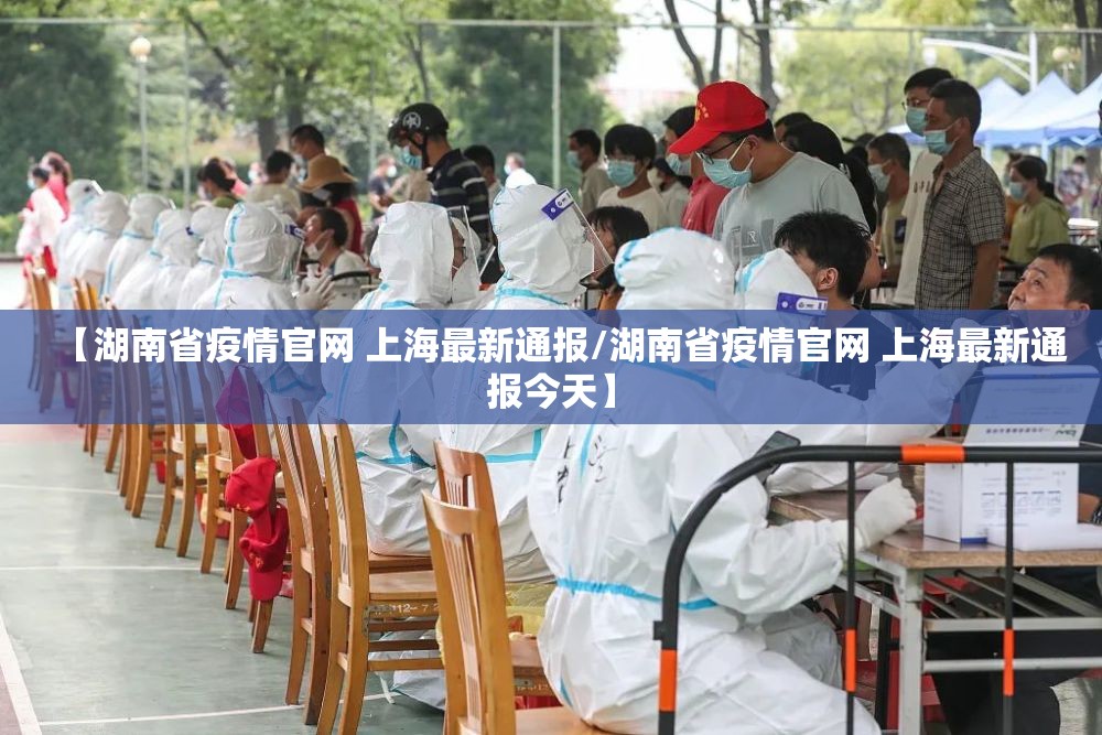 【湖南省疫情官网 上海最新通报/湖南省疫情官网 上海最新通报今天】