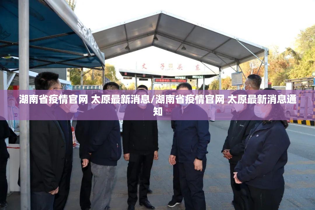 湖南省疫情官网 太原最新消息/湖南省疫情官网 太原最新消息通知
