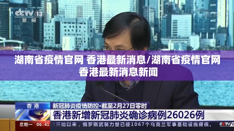湖南省疫情官网 香港最新消息/湖南省疫情官网 香港最新消息新闻