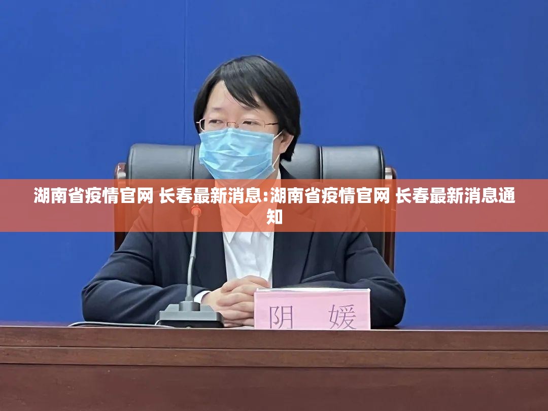 湖南省疫情官网 长春最新消息:湖南省疫情官网 长春最新消息通知