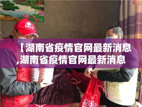 【湖南省疫情官网最新消息,湖南省疫情官网最新消息通知】