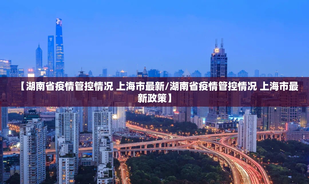 【湖南省疫情管控情况 上海市最新/湖南省疫情管控情况 上海市最新政策】