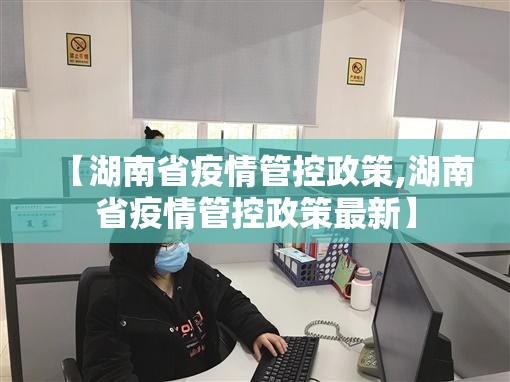 【湖南省疫情管控政策,湖南省疫情管控政策最新】