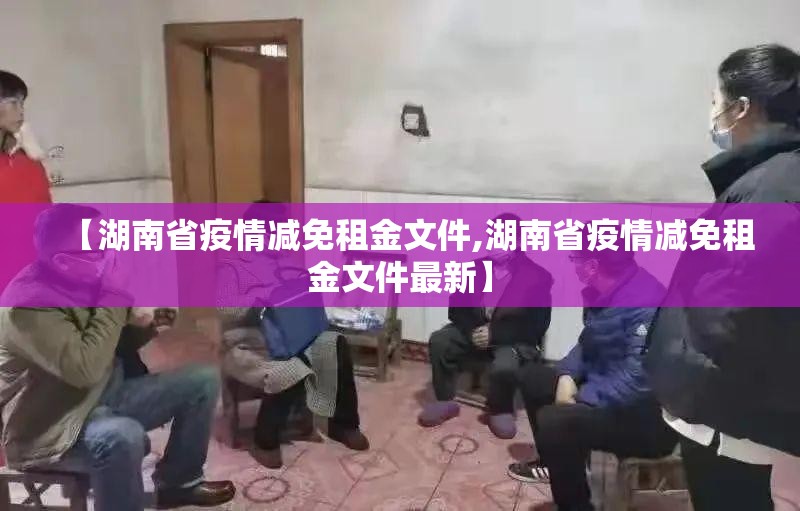 【湖南省疫情减免租金文件,湖南省疫情减免租金文件最新】