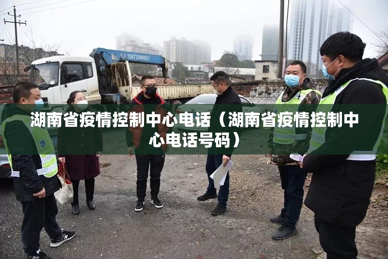 湖南省疫情控制中心电话（湖南省疫情控制中心电话号码）
