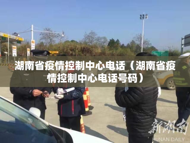 湖南省疫情控制中心电话（湖南省疫情控制中心电话号码）