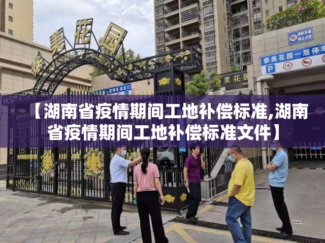 【湖南省疫情期间工地补偿标准,湖南省疫情期间工地补偿标准文件】