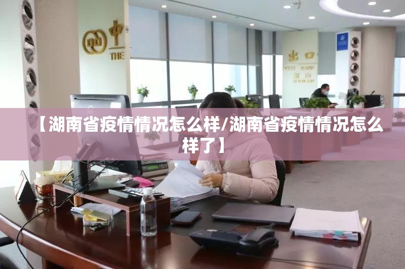 【湖南省疫情情况怎么样/湖南省疫情情况怎么样了】