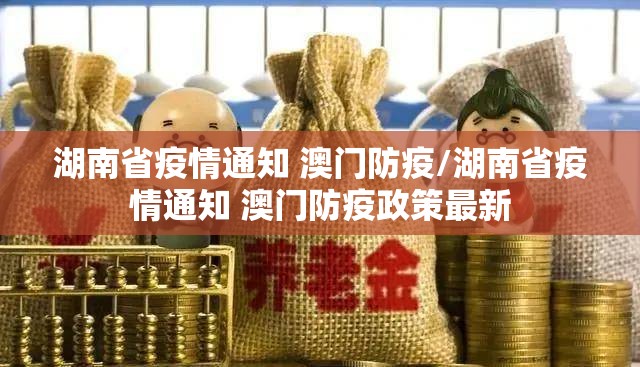 湖南省疫情通知 澳门防疫/湖南省疫情通知 澳门防疫政策最新