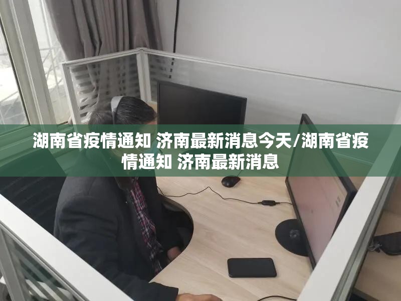 湖南省疫情通知 济南最新消息今天/湖南省疫情通知 济南最新消息