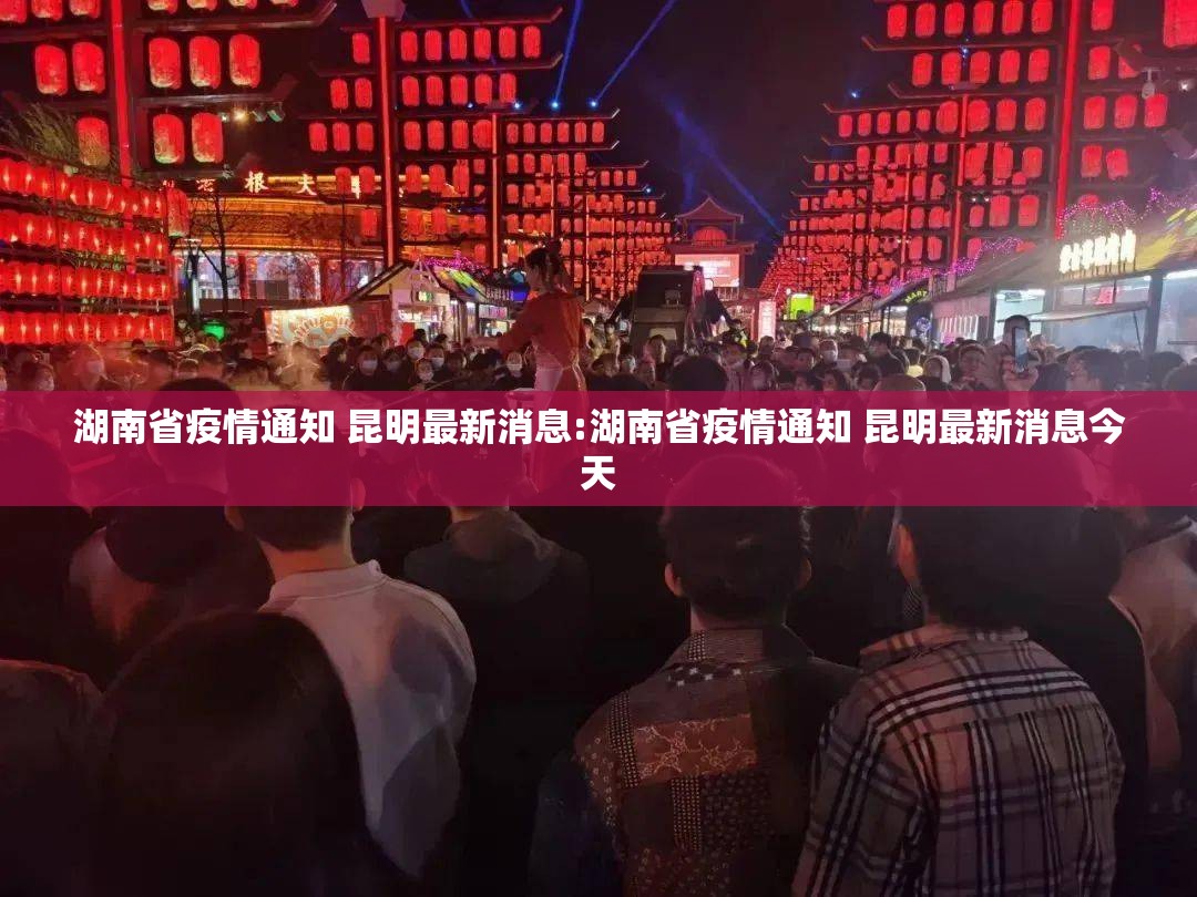 湖南省疫情通知 昆明最新消息:湖南省疫情通知 昆明最新消息今天