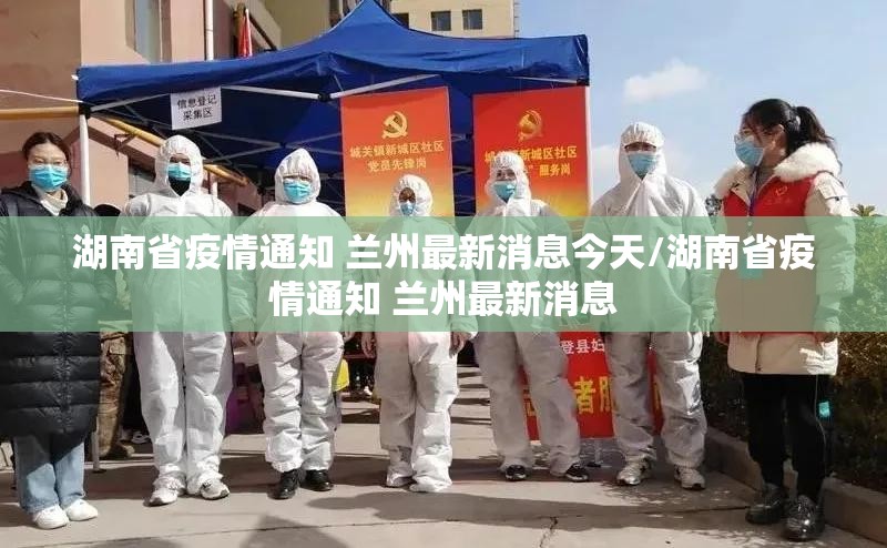 湖南省疫情通知 兰州最新消息今天/湖南省疫情通知 兰州最新消息