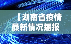 【湖南省疫情最新情况播报息/湖南省疫情最新报告】