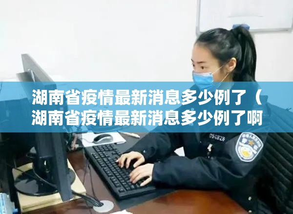 湖南省疫情最新消息多少例了（湖南省疫情最新消息多少例了啊）