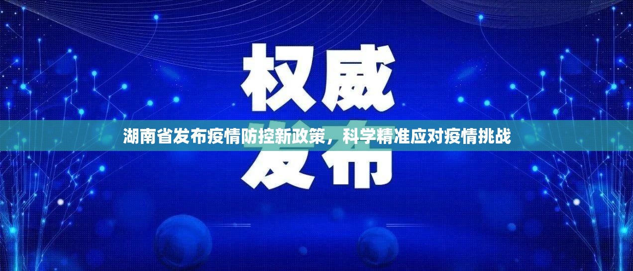 湖南省发布疫情防控新政策，科学精准应对疫情挑战