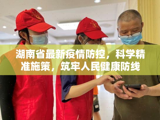 湖南省最新疫情防控，科学精准施策，筑牢人民健康防线