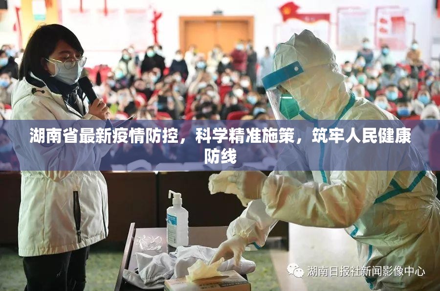 湖南省最新疫情防控，科学精准施策，筑牢人民健康防线