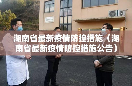 湖南省最新疫情防控措施（湖南省最新疫情防控措施公告）