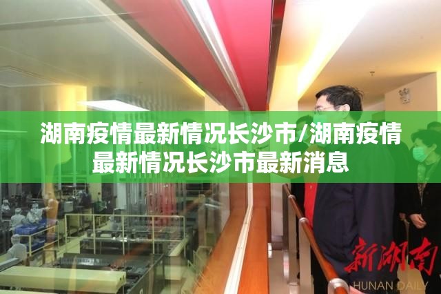 湖南疫情最新情况长沙市/湖南疫情最新情况长沙市最新消息