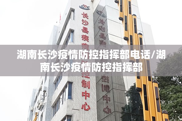 湖南长沙疫情防控指挥部电话/湖南长沙疫情防控指挥部