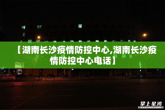 【湖南长沙疫情防控中心,湖南长沙疫情防控中心电话】