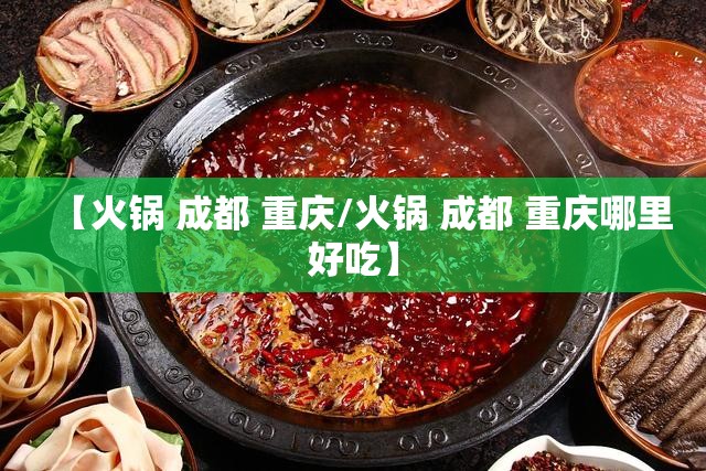 【火锅 成都 重庆/火锅 成都 重庆哪里好吃】