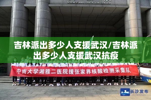 吉林派出多少人支援武汉/吉林派出多少人支援武汉抗疫