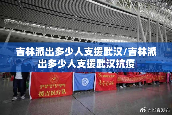 吉林派出多少人支援武汉/吉林派出多少人支援武汉抗疫
