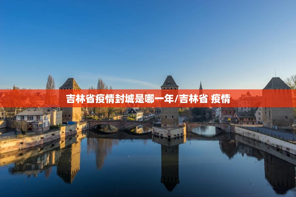 吉林省疫情封城是哪一年/吉林省 疫情