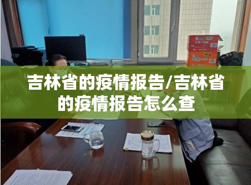 吉林省的疫情报告/吉林省的疫情报告怎么查