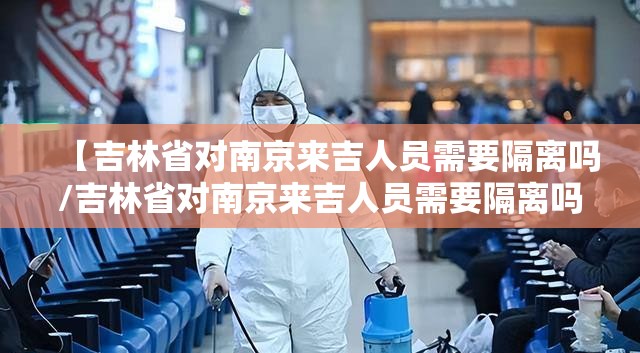 【吉林省对南京来吉人员需要隔离吗/吉林省对南京来吉人员需要隔离吗现在】