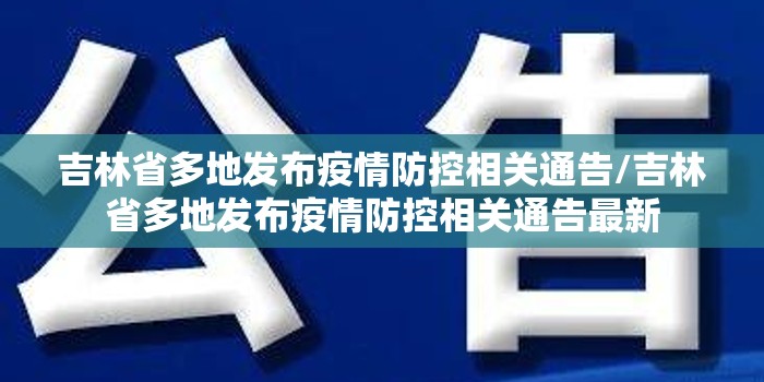 吉林省多地发布疫情防控相关通告/吉林省多地发布疫情防控相关通告最新