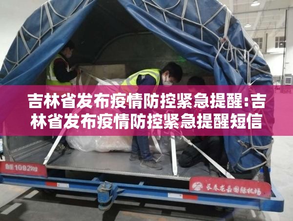 吉林省发布疫情防控紧急提醒:吉林省发布疫情防控紧急提醒短信